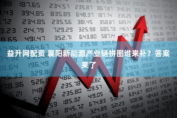 益升网配资 襄阳新能源产业链拼图谁来补？答案来了