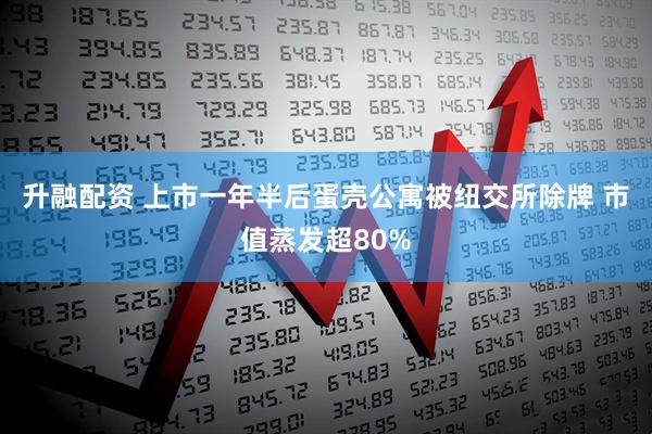 升融配资 上市一年半后蛋壳公寓被纽交所除牌 市值蒸发超80%