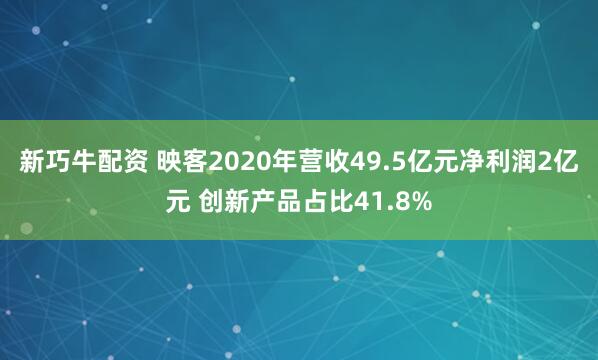 新巧牛配资 映客2020年营收49.5亿元净利润2亿元 创新产品占比41.8%