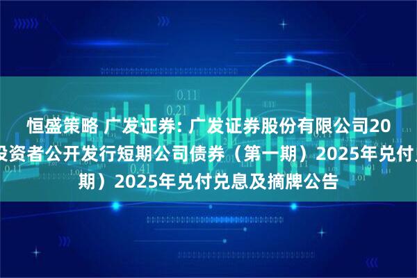 恒盛策略 广发证券: 广发证券股份有限公司2025年面向专业投资者公开发行短期公司债券（第一期）2025年兑付兑息及摘牌公告