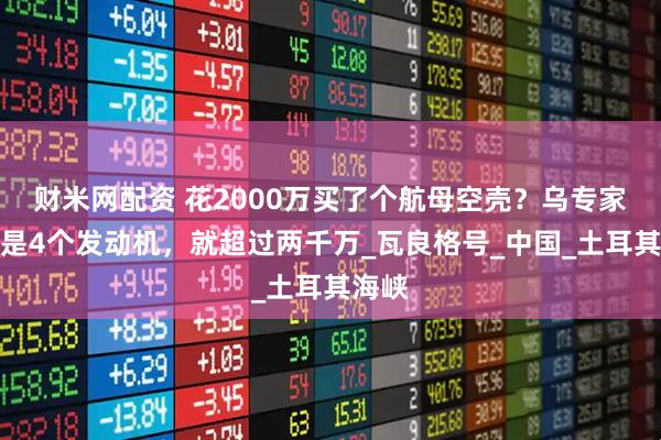 财米网配资 花2000万买了个航母空壳？乌专家：光是4个发动机，就超过两千万_瓦良格号_中国_土耳其海峡