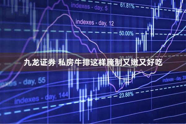 九龙证券 私房牛排这样腌制又嫩又好吃