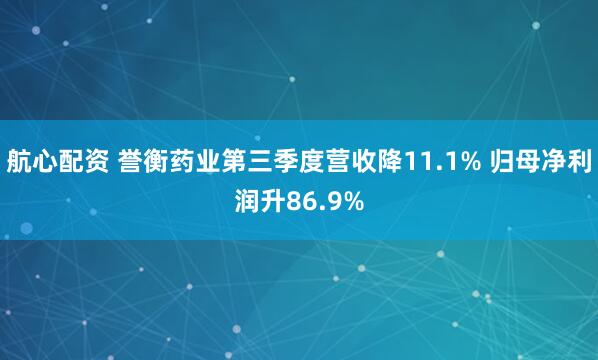 航心配资 誉衡药业第三季度营收降11.1% 归母净利润升86.9%