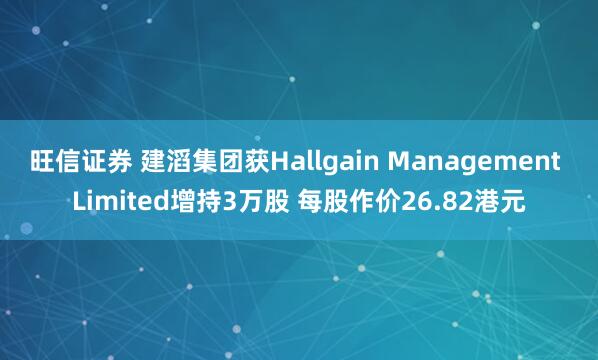 旺信证券 建滔集团获Hallgain Management Limited增持3万股 每股作价26.82港元