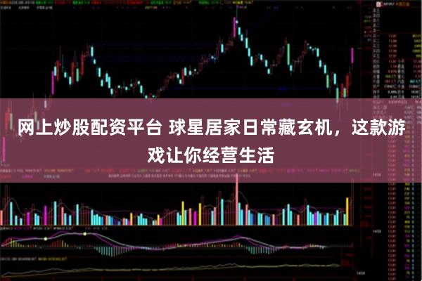 网上炒股配资平台 球星居家日常藏玄机，这款游戏让你经营生活