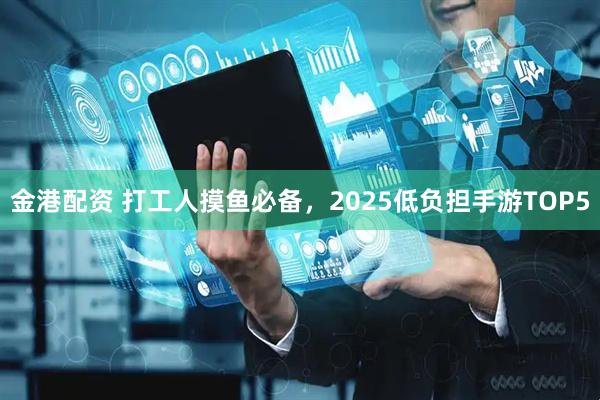 金港配资 打工人摸鱼必备，2025低负担手游TOP5