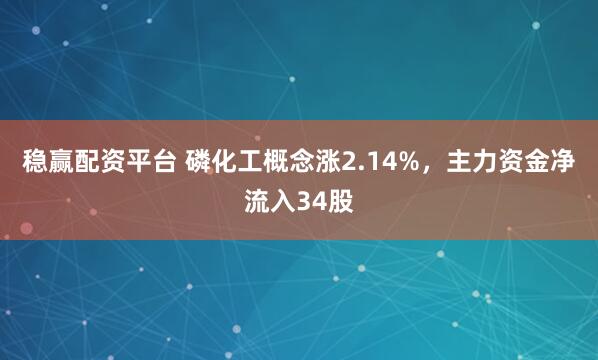 稳赢配资平台 磷化工概念涨2.14%，主力资金净流入34股
