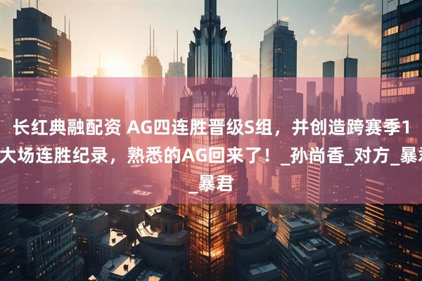 长红典融配资 AG四连胜晋级S组，并创造跨赛季18大场连胜纪录，熟悉的AG回来了！_孙尚香_对方_暴君