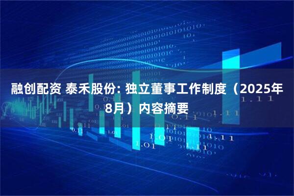 融创配资 泰禾股份: 独立董事工作制度（2025年8月）内容摘要