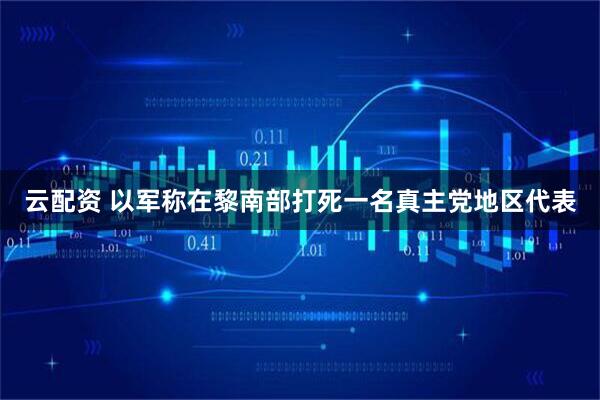 云配资 以军称在黎南部打死一名真主党地区代表