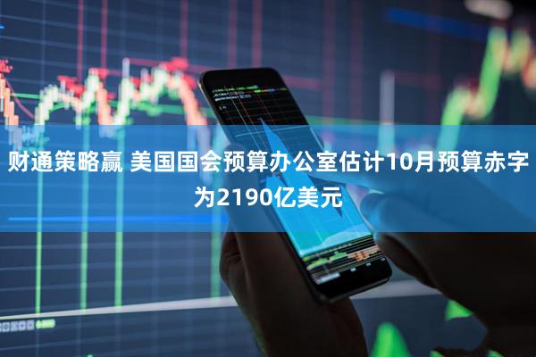 财通策略赢 美国国会预算办公室估计10月预算赤字为2190亿美元