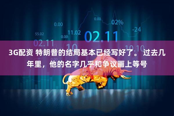 3G配资 特朗普的结局基本已经写好了。 过去几年里，他的名字几乎和争议画上等号