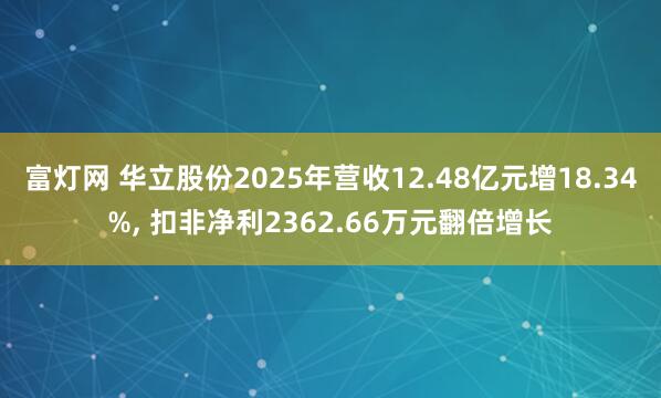 富灯网 华立股份2025年营收12.48亿元增18.34%, 扣非净利2362.66万元翻倍增长